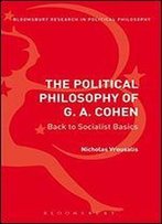 Political Philosophy Of G. A. Cohen: Back To Socialist Basics (Bloomsbury Research In Political Philosophy)