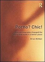 Porno? Chic!: How Pornography Changed The World And Made It A Better Place