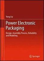 Power Electronic Packaging: Design, Assembly Process, Reliability And Modeling