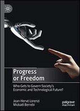 Progress Or Freedom: Who Gets To Govern Societys Economic And Technological Future?