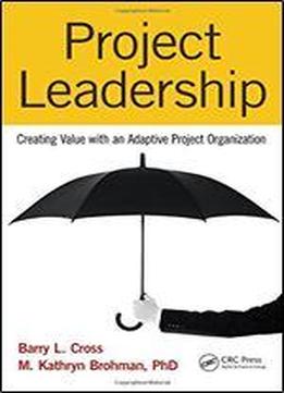 Project Leadership: Creating Value With An Adaptive Project Organization