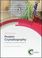 Protein Crystallography: Challenges And Practical Solutions (Chemical Biology)