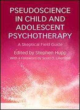 Pseudoscience In Child And Adolescent Psychotherapy: A Skeptical Field Guide