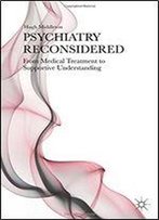 Psychiatry Reconsidered: From Medical Treatment To Supportive Understanding