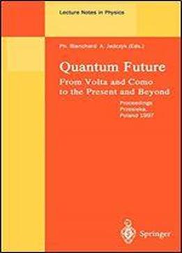 Quantum Future: From Volta And Como To Present And Beyond. Proceedings Of Xth Max Born Symposium Held In Przesieka, Poland, 24-27 September 1997