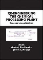 Re-Engineering The Chemical Processing Plant: Process Intensification (Chemical Industries)