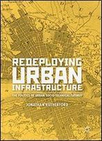 Redeploying Urban Infrastructure: The Politics Of Urban Socio-Technical Futures
