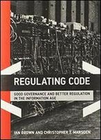 Regulating Code: Good Governance And Better Regulation In The Information Age