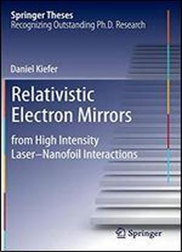 Relativistic Electron Mirrors: From High Intensity Lasernanofoil Interactions (springer Theses)