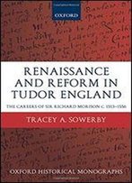 Renaissance And Reform In Tudor England: The Careers Of Sir Richard Morison C.1513-1556