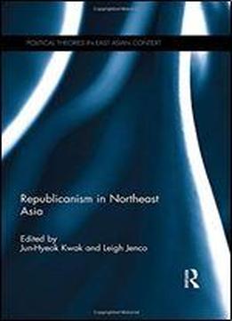 Republicanism In Northeast Asia (political Theories In East Asian Context)