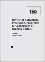 Review Of Extraction, Processing, Properties And Applications Of Reactive Metals: 1999 Tms Annual Meeting, San Diego, Ca, February 28-March 15, 1999