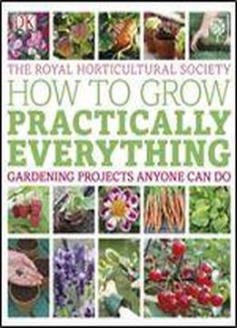 Rhs How To Grow Practically Everything: Gardening Projects Anyone Can Do