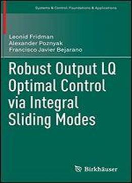 Robust Output Lq Optimal Control Via Integral Sliding Modes (systems & Control: Foundations & Applications)