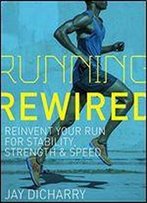 Running Rewired: Reinvent Your Run For Stability, Strength & Speed