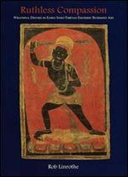 Ruthless Compassion: Wrathful Deities In Early Indo-tibetan Esoteric Buddhist Art