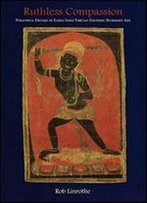Ruthless Compassion: Wrathful Deities In Early Indo-Tibetan Esoteric Buddhist Art