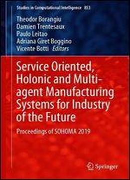 Service Oriented, Holonic And Multi-agent Manufacturing Systems For Industry Of The Future: Proceedings Of Sohoma 2019 (studies In Computational Intelligence)