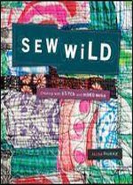 Sew Wild: Creating With Stitch And Mixed Media