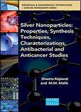Silver Nanoparticles: Properties, Synthesis Techniques, Characterizations, Antibacterial And Anticancer Studies (biomedical & Nanomedical Technologies Concise Monograph)