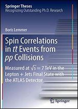 Spin Correlations In Tt Events From Pp Collisions: Measured At S = 7 Tev In The Lepton+jets Final State With The Atlas Detector (springer Theses)