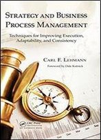 Strategy And Business Process Management: Techniques For Improving Execution, Adaptability, And Consistency