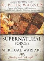 Supernatural Forces In Spiritual Warfare: Wrestling With Dark Angels