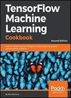Tensorflow Machine Learning Cookbook: Over 60 Recipes To Build Intelligent Machine Learning Systems With The Power Of Python, 2nd Edition