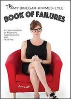 The Amy Binegar-Kimmes-Lyle Book Of Failures: A Funny Memoir Of Missteps, Inadequacies, And Faux Pas