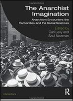 The Anarchist Imagination: Anarchism Encounters The Humanities And Social Sciences