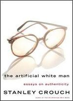 The Artificial White Man: Essays On Authenticity