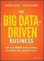 The Big Data-Driven Business: How To Use Big Data To Win Customers, Beat Competitors, And Boost Profits