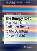 The Bumpy Road: Max Planck From Radiation Theory To The Quantum (1896-1906) (Springerbriefs In History Of Science And Technology)