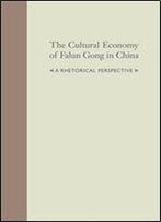 The Cultural Economy Of Falum Gong In China: A Rhetorical Perspective (Studies In Rhetoric/Communication)