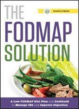 The Fodmap Solution: A Low Fodmap Diet Plan And Cookbook To Manage Ibs And Improve Digestion