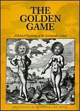 The Golden Game: Alchemical Engravings Of The Seventeenth Century