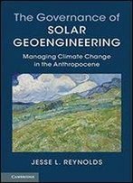 The Governance Of Solar Geoengineering: Managing Climate Change In The Anthropocene