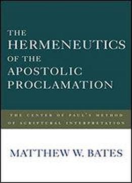 The Hermeneutics Of The Apostolic Proclamation: The Center Of Paul's Method Of Scriptural Interpretation