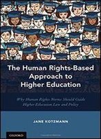 The Human Rights-Based Approach To Higher Education: Why Human Rights Norms Should Guide Higher Education Law And Policy