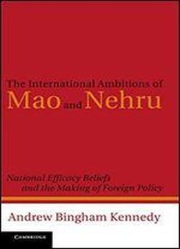 The International Ambitions Of Mao And Nehru: National Efficacy Beliefs And The Making Of Foreign Policy