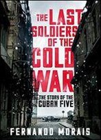 The Last Soldiers Of The Cold War: The Story Of The Cuban Five