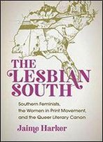 The Lesbian South: Southern Feminists, The Women In Print Movement, And The Queer Literary Canon