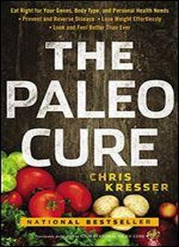 The Paleo Cure: Eat Right For Your Genes, Body Type, And Personal Health Needs Prevent And Reverse Disease, Lose Weight Effortlessly, And Look And Feel Better Than Ever