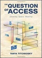 The Question Of Access: Disability, Space, Meaning