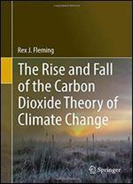 The Rise And Fall Of The Carbon Dioxide Theory Of Climate Change