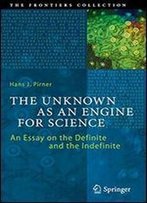 The Unknown As An Engine For Science: An Essay On The Definite And The Indefinite (The Frontiers Collection)