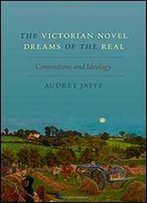 The Victorian Novel Dreams Of The Real: Conventions And Ideology