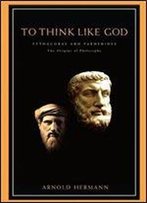 To Think Like God: Pythagoras And Parmenides, The Origins Of Philosophy