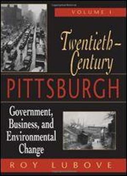 Twentieth-century Pittsburgh: Government, Business, And Environmental Change