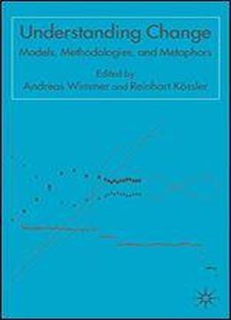 Understanding Change: Models, Methodologies And Metaphors
